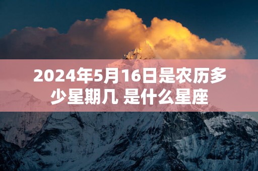2025年5月16日是农历多少星期几 是什么星座
