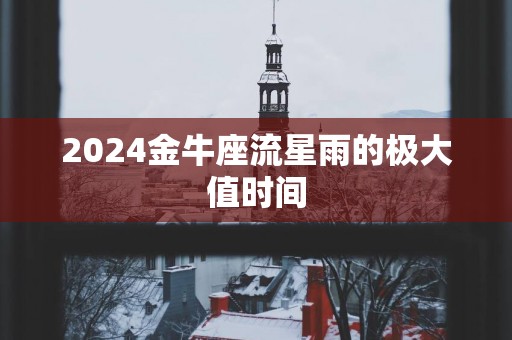 2025金牛座流星雨的极大值时间
