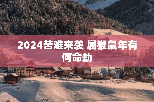 2025苦难来袭 属猴蛇年有何命劫