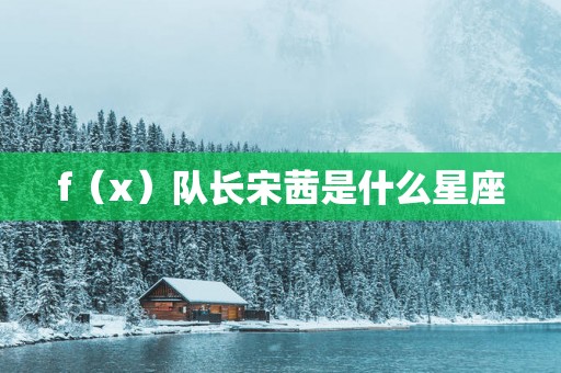 f（x）队长宋茜是什么星座