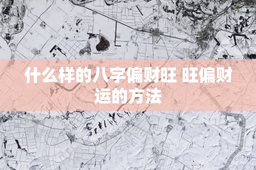 什么样的八字偏财旺 旺偏财运的方法