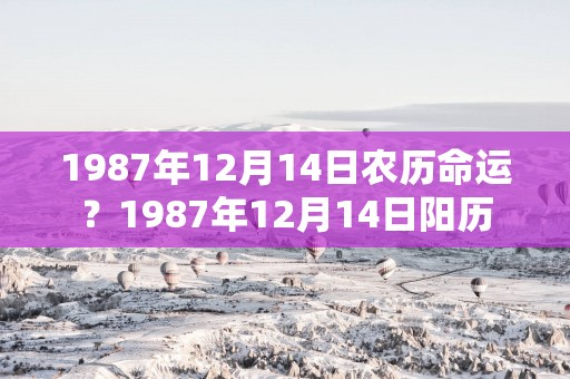 1987年12月14日农历命运？1987年12月14日阳历