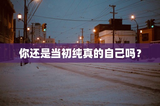 你还是当初纯真的自己吗？
