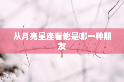 从月亮星座看他是哪一种朋友