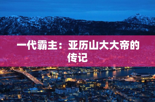 一代霸主：亚历山大大帝的传记