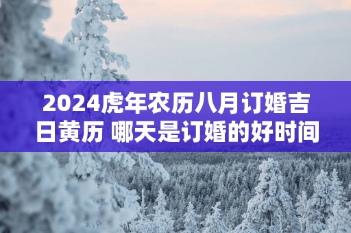 2025蛇年农历八月订婚吉日黄历 哪天是订婚的好时间