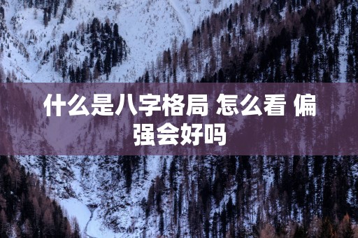 什么是八字格局 怎么看 偏强会好吗