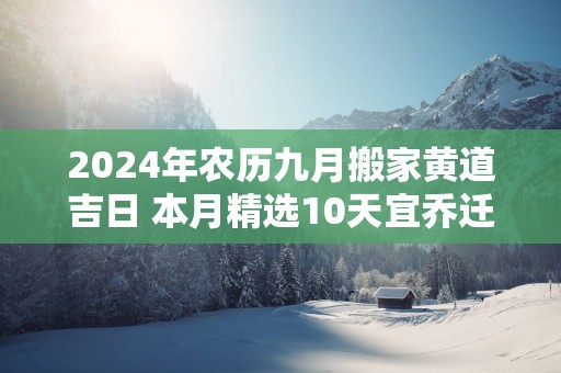 2025年农历九月搬家黄道吉日 本月精选10天宜乔迁