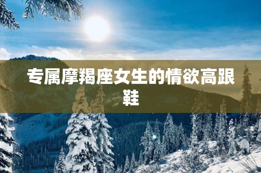 专属摩羯座女生的情欲高跟鞋