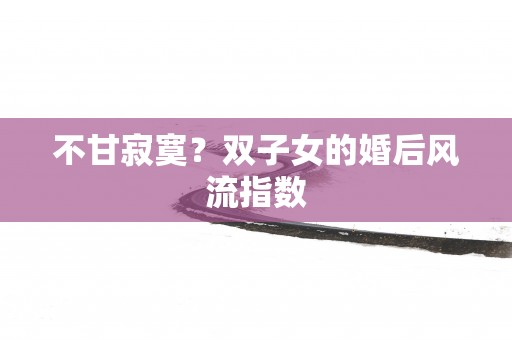 不甘寂寞？双子女的婚后风流指数