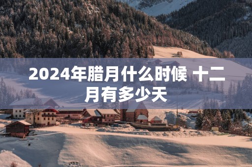 2025年腊月什么时候 十二月有多少天