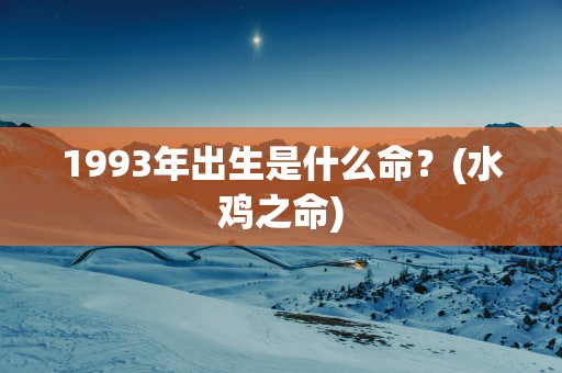1993年出生是什么命？(水鸡之命)