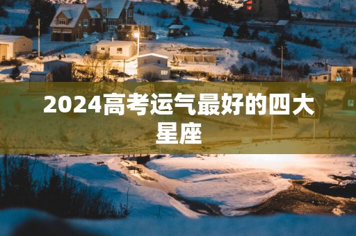 2025高考运气最好的四大星座