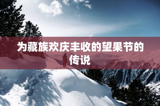 为藏族欢庆丰收的望果节的传说
