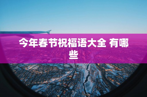 今年春节祝福语大全 有哪些