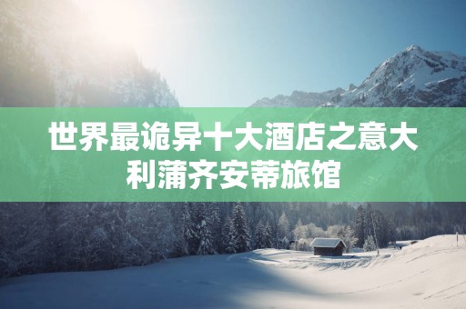 世界最诡异十大酒店之意大利蒲齐安蒂旅馆