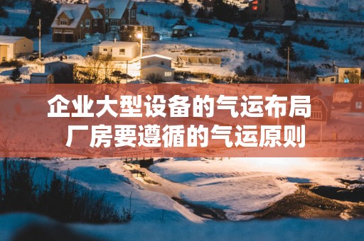 企业大型设备的气运布局  厂房要遵循的气运原则