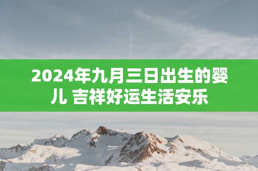 2025年九月三日出生的婴儿 吉祥好运生活安乐