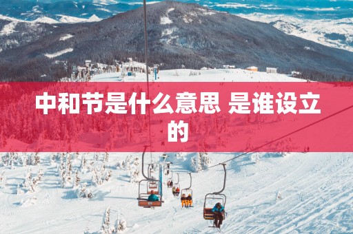 中和节是什么意思 是谁设立的