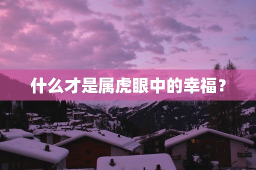 什么才是属虎眼中的幸福？