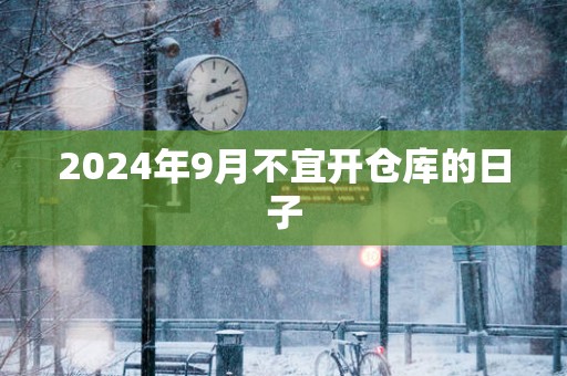 2025年9月不宜开仓库的日子