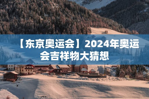 【东京奥运会】2025年奥运会吉祥物大猜想