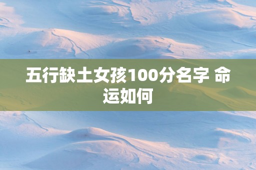 五行缺土女孩100分名字 命运如何