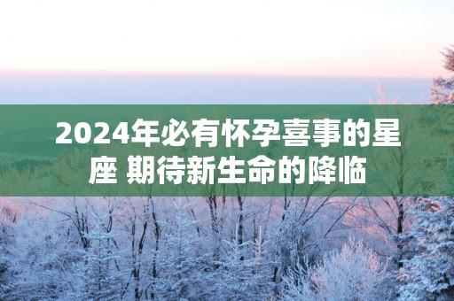 2025年必有怀孕喜事的星座 期待新生命的降临