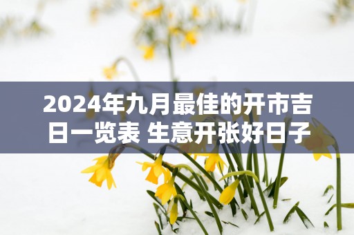 2025年九月最佳的开市吉日一览表 生意开张好日子