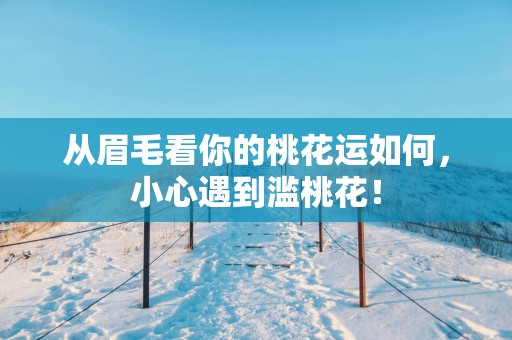 从眉毛看你的桃花运如何，小心遇到滥桃花！