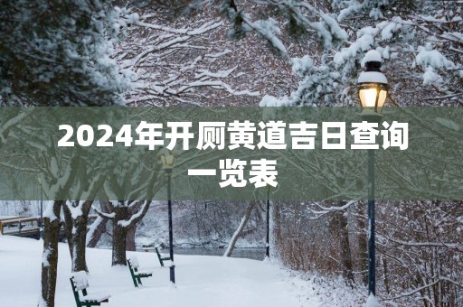 2025年开厕黄道吉日查询一览表