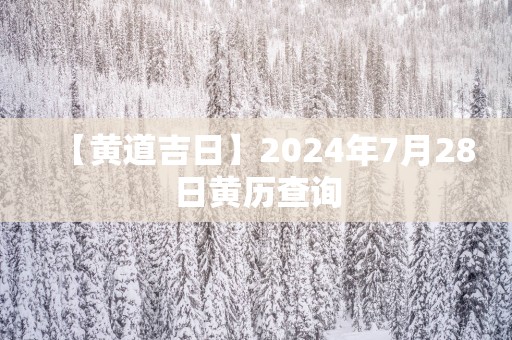 【黄道吉日】2025年7月28日黄历查询