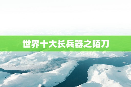 世界十大长兵器之陌刀
