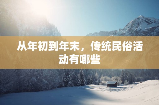 从年初到年末，传统民俗活动有哪些
