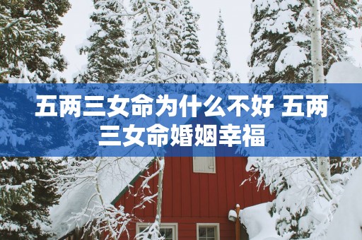 五两三女命为什么不好 五两三女命婚姻幸福