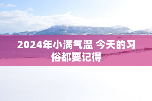 2025年小满气温 今天的习俗都要记得