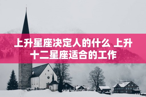 上升星座决定人的什么 上升十二星座适合的工作