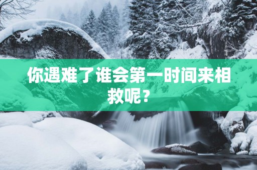 你遇难了谁会第一时间来相救呢？