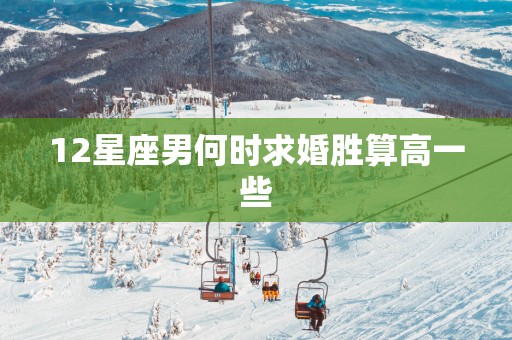 12星座男何时求婚胜算高一些