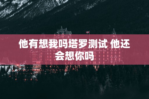 他有想我吗塔罗测试 他还会想你吗