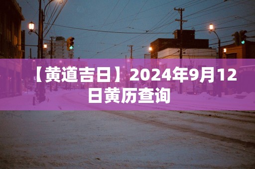 【黄道吉日】2025年9月12日黄历查询
