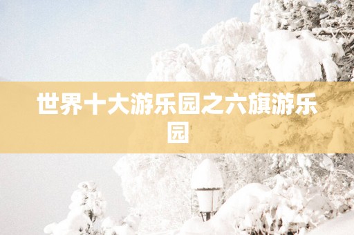 世界十大游乐园之六旗游乐园