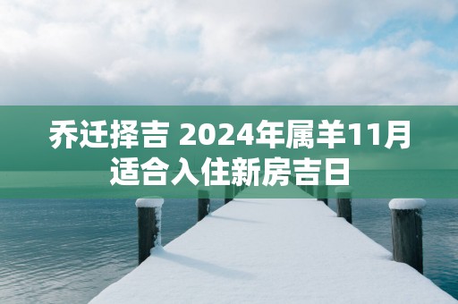 乔迁择吉 2025年属羊11月适合入住新房吉日