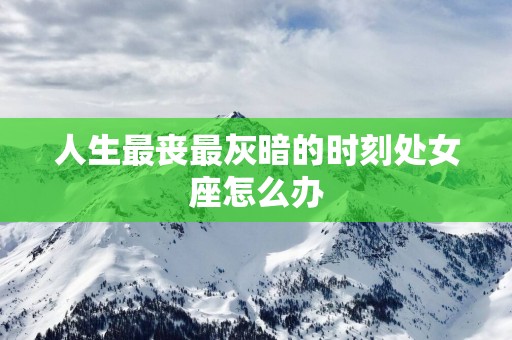 人生最丧最灰暗的时刻处女座怎么办