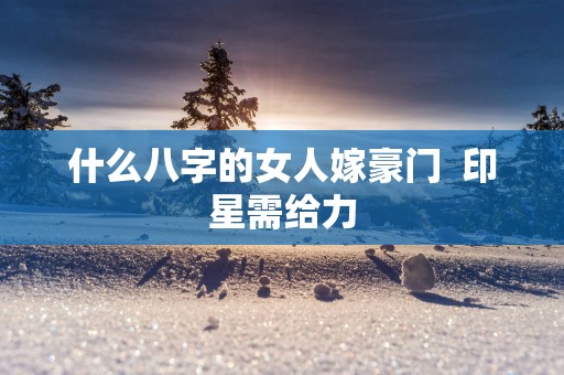 什么八字的女人嫁豪门  印星需给力