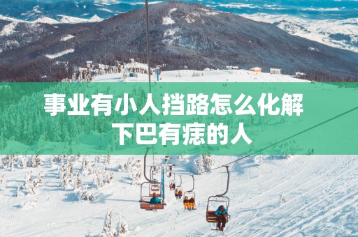 事业有小人挡路怎么化解   下巴有痣的人