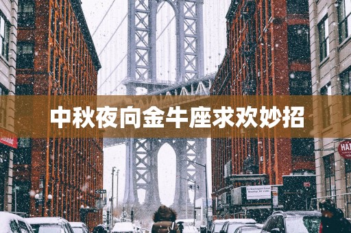 中秋夜向金牛座求欢妙招
