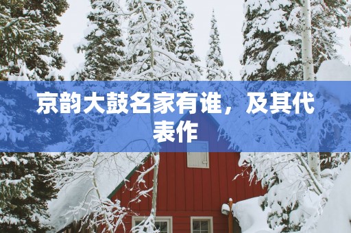 京韵大鼓名家有谁，及其代表作