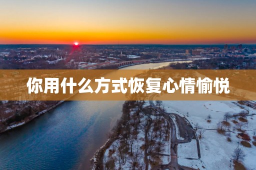 你用什么方式恢复心情愉悦