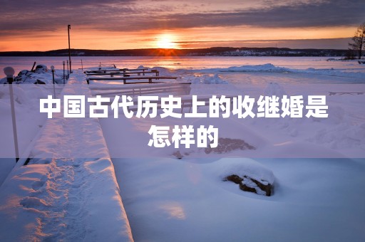 中国古代历史上的收继婚是怎样的